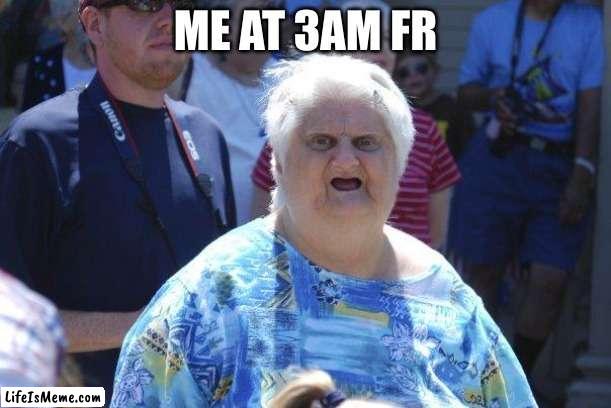 Wat Lady | ME AT 3AM FR | image tagged in wat lady | made w/ Lifeismeme meme maker