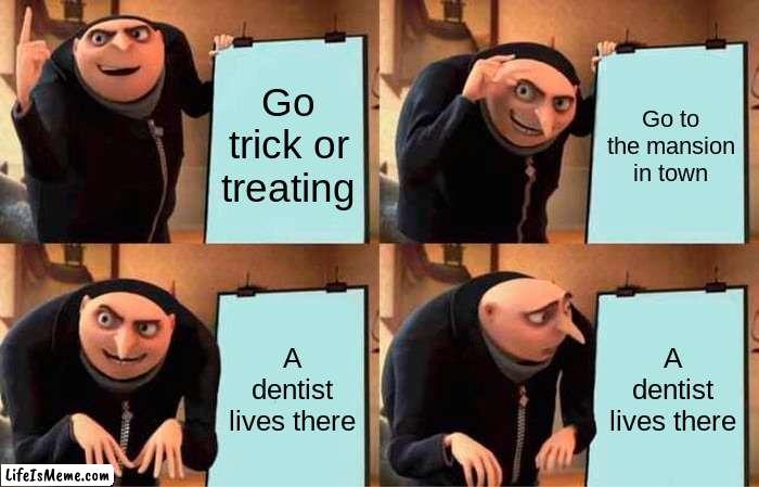 Heres my halloween meme | Go trick or treating; Go to the mansion in town; A dentist lives there; A dentist lives there | image tagged in memes,gru's plan,happy halloween | made w/ Lifeismeme meme maker