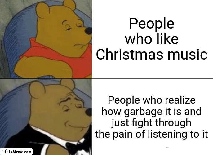 Christmas music is garbage | People who like Christmas music; People who realize how garbage it is and just fight through the pain of listening to it | image tagged in memes,tuxedo winnie the pooh,christmas,christmas music | made w/ Lifeismeme meme maker