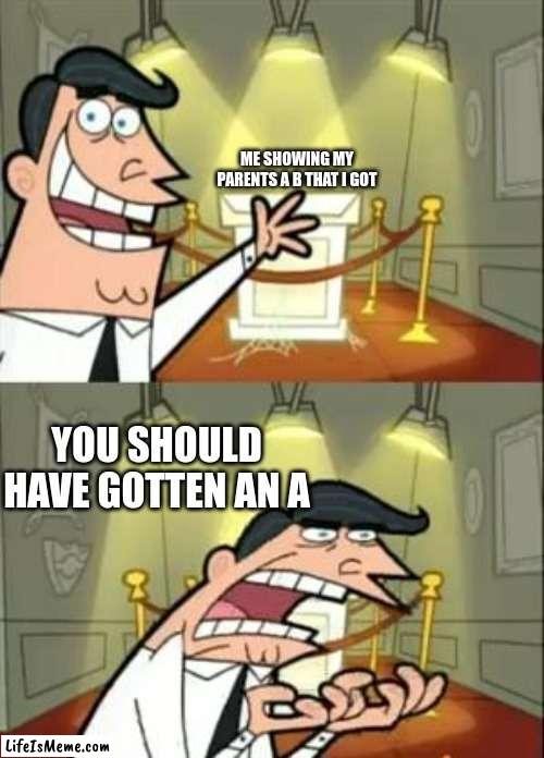 Struggle | ME SHOWING MY PARENTS A B THAT I GOT; YOU SHOULD HAVE GOTTEN AN A | image tagged in memes,this is where i'd put my trophy if i had one | made w/ Lifeismeme meme maker