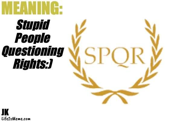 The Senate and the People of Rome:) | MEANING:; Stupid People Questioning Rights:); JK | image tagged in senate,people,rome | made w/ Lifeismeme meme maker