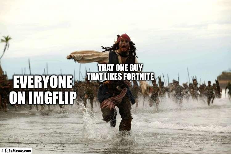 Fortnite kinda sucks | THAT ONE GUY THAT LIKES FORTNITE; EVERYONE ON IMGFLIP | image tagged in captain jack sparrow running | made w/ Lifeismeme meme maker