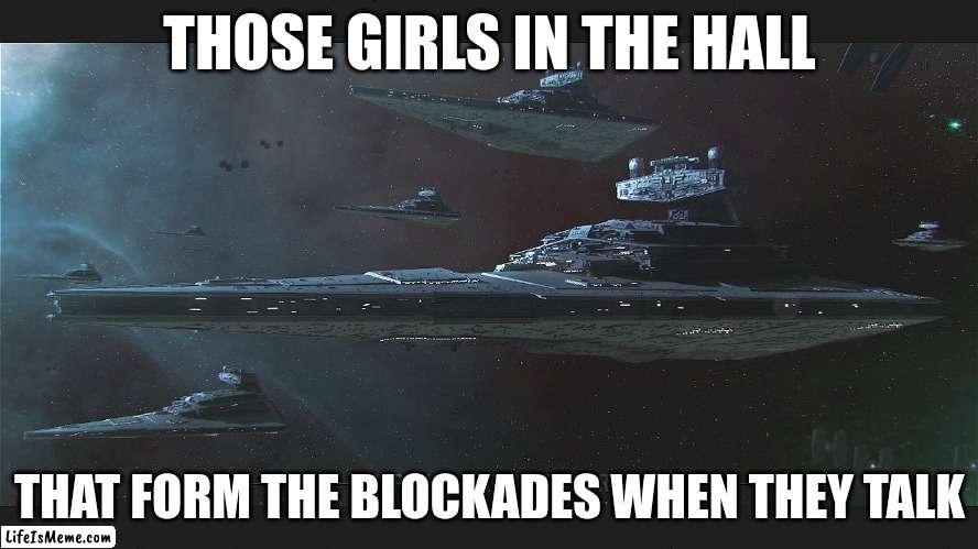 everyone knows when the girls form those "Blockades" in the hall | THOSE GIRLS IN THE HALL; THAT FORM THE BLOCKADES WHEN THEY TALK | image tagged in star wars | made w/ Lifeismeme meme maker