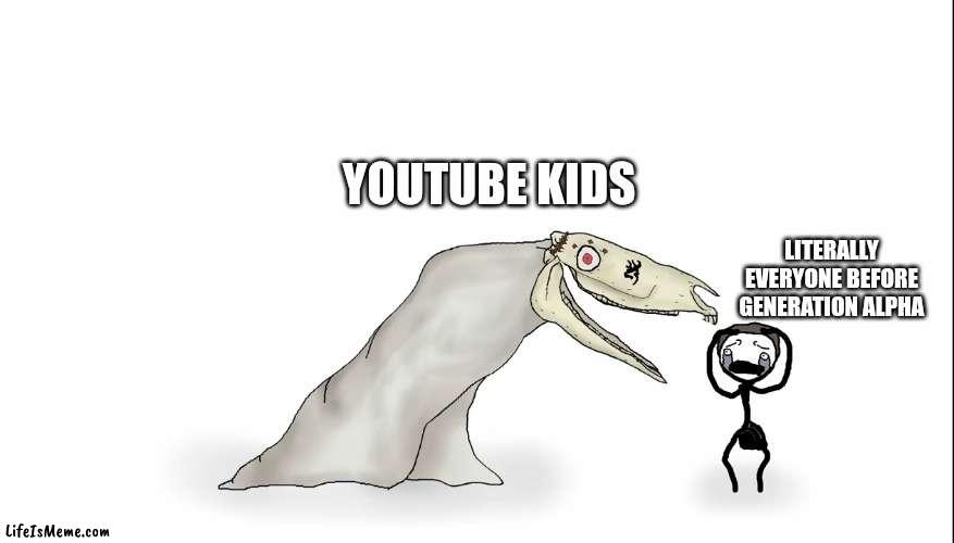 Don't use youtube kids, kids. You'll find some weird shit there. | YOUTUBE KIDS; LITERALLY EVERYONE BEFORE GENERATION ALPHA | image tagged in youtube kids,memes | made w/ Lifeismeme meme maker