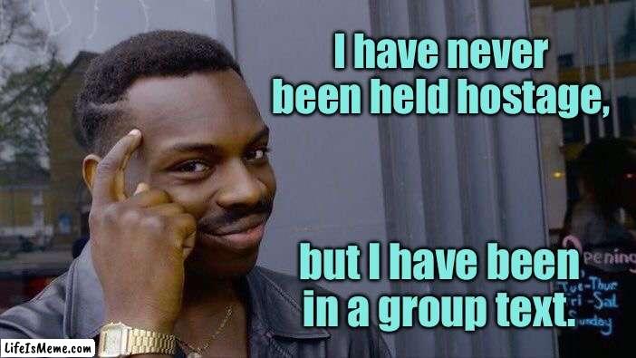 Never been hostage | I have never been held hostage, but I have been in a group text. | image tagged in memes,roll safe think about it,never held hostage,been in group text,fun | made w/ Lifeismeme meme maker