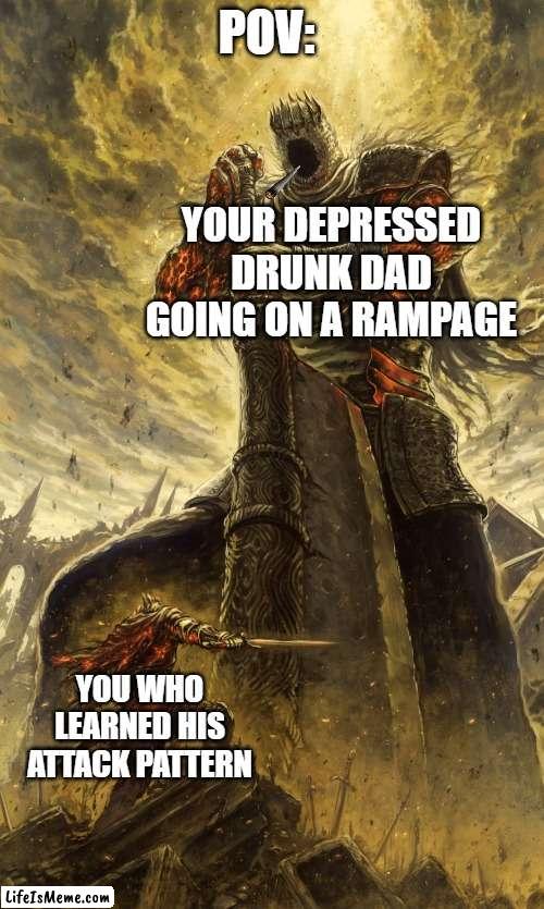 The family gathering be like: | POV:; YOUR DEPRESSED DRUNK DAD GOING ON A RAMPAGE; YOU WHO LEARNED HIS ATTACK PATTERN | image tagged in yhorm dark souls | made w/ Lifeismeme meme maker