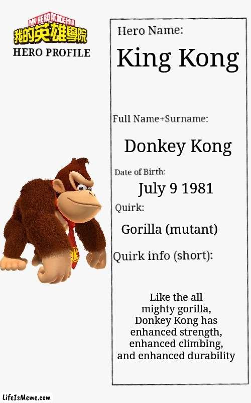 Mha Donkey Kong's hero profile | King Kong; Donkey Kong; July 9 1981; Gorilla (mutant); Like the all mighty gorilla, Donkey Kong has enhanced strength, enhanced climbing, and enhanced durability | image tagged in mha hero profile | made w/ Lifeismeme meme maker