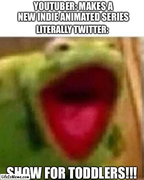Bro why | YOUTUBER: MAKES A NEW INDIE ANIMATED SERIES; LITERALLY TWITTER:; SHOW FOR TODDLERS!!! | image tagged in ahhhhhhhhhhhhh,twitter | made w/ Lifeismeme meme maker