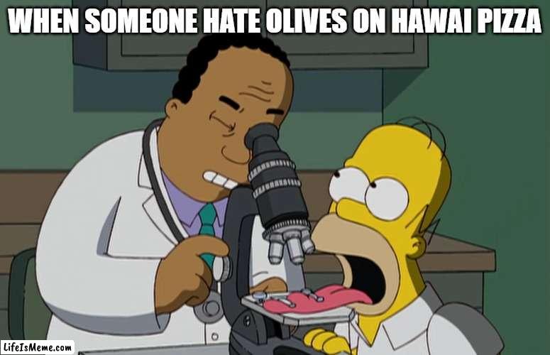 Hawaii pizza++ | WHEN SOMEONE HATE OLIVES ON HAWAI PIZZA | image tagged in simpsons,bad taste,hawaii,pizza,pineapple pizza | made w/ Lifeismeme meme maker