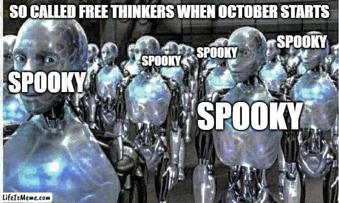 so called free thinkers | SO CALLED FREE THINKERS WHEN OCTOBER STARTS; SPOOKY; SPOOKY; SPOOKY; SPOOKY; SPOOKY | image tagged in so called free thinkers | made w/ Lifeismeme meme maker
