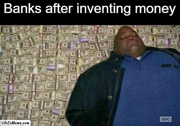 They will be too rich! | Banks after inventing money | image tagged in huell money,memes | made w/ Lifeismeme meme maker