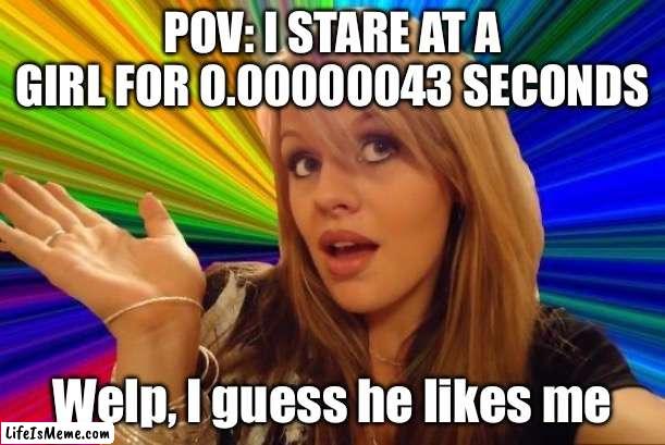Idk what title to put | POV: I STARE AT A GIRL FOR 0.00000043 SECONDS; Welp, I guess he likes me | image tagged in memes,dumb blonde | made w/ Lifeismeme meme maker