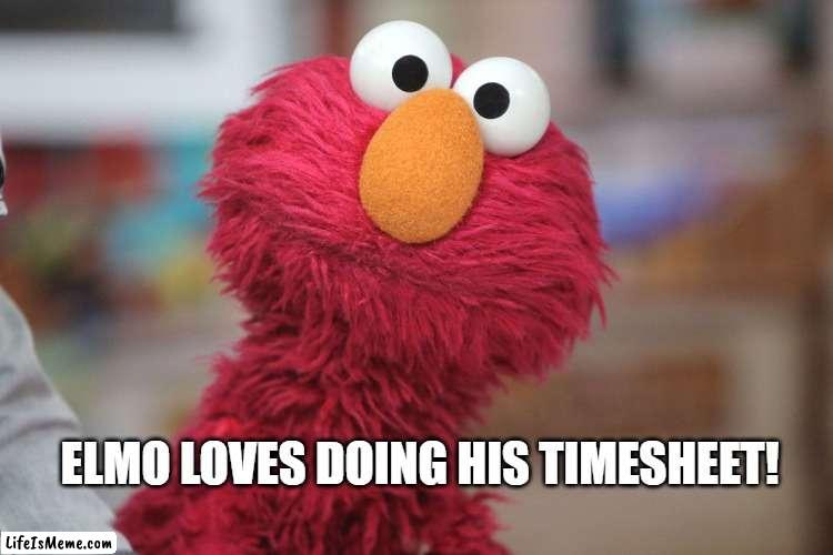elmo timeseheet reminder | ELMO LOVES DOING HIS TIMESHEET! | image tagged in timesheet meme,meme,sesame street,elmo | made w/ Lifeismeme meme maker