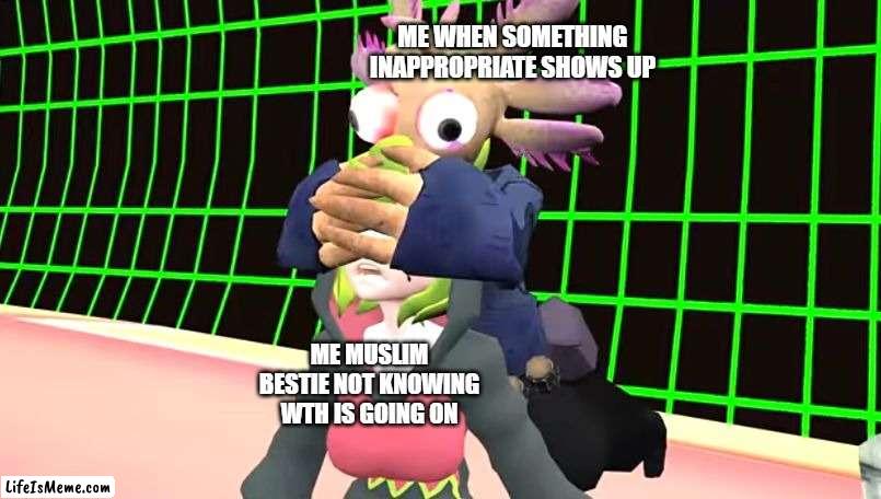 Smg4 Axol covering Melony's eyes | ME WHEN SOMETHING INAPPROPRIATE SHOWS UP; ME MUSLIM BESTIE NOT KNOWING WTH IS GOING ON | image tagged in smg4 axol covering melony's eyes | made w/ Lifeismeme meme maker