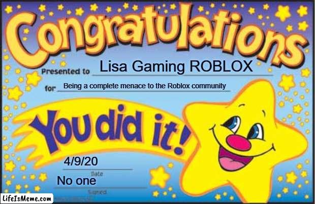 This meme is self-explanatory. | Lisa Gaming ROBLOX; Being a complete menace to the Roblox community; 4/9/20; No one | image tagged in memes,happy star congratulations | made w/ Lifeismeme meme maker