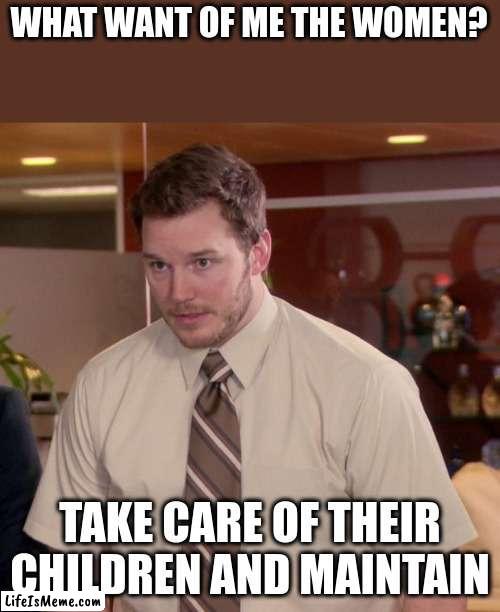 maintain | WHAT WANT OF ME THE WOMEN? TAKE CARE OF THEIR CHILDREN AND MAINTAIN | image tagged in memes,afraid to ask andy | made w/ Lifeismeme meme maker