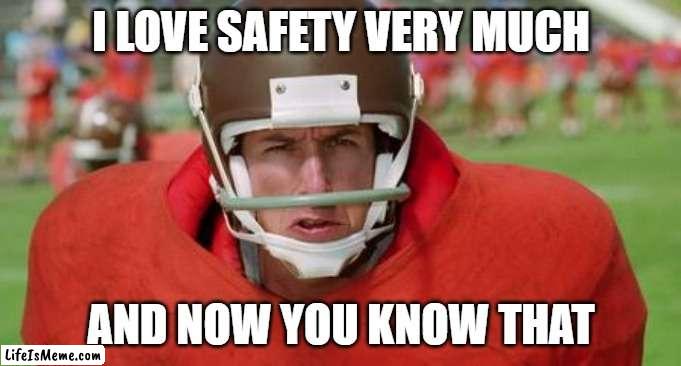 waterboy angry | I LOVE SAFETY VERY MUCH; AND NOW YOU KNOW THAT | image tagged in waterboy angry | made w/ Lifeismeme meme maker
