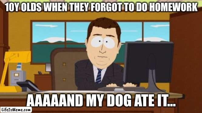 And that's it... | 10Y OLDS WHEN THEY FORGOT TO DO HOMEWORK; AAAAAND MY DOG ATE IT... | image tagged in memes,aaaaand its gone | made w/ Lifeismeme meme maker