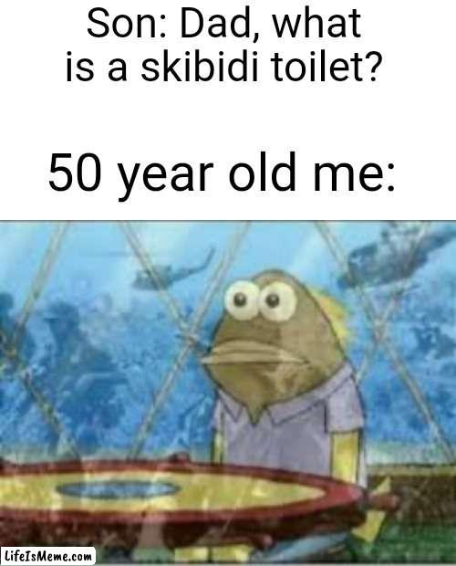 2080 dads: | Son: Dad, what is a skibidi toilet? 50 year old me: | image tagged in spongebob ptsd,skibidi toilet,funny,spongebob fish vietnam flashback,future | made w/ Lifeismeme meme maker