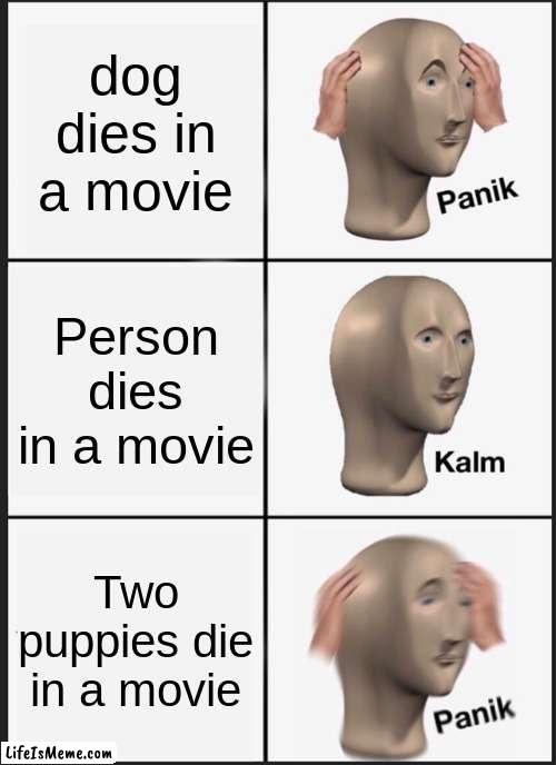 movie logic | dog dies in a movie; Person dies in a movie; Two puppies die in a movie | image tagged in memes,panik kalm panik | made w/ Lifeismeme meme maker
