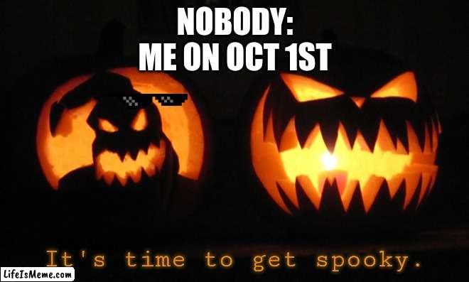the thing is im makeing this on oct 20th | NOBODY:
ME ON OCT 1ST | image tagged in it's time to get spooky | made w/ Lifeismeme meme maker